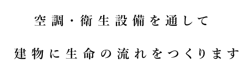 空調・衛生設備工事を通して　建物に生命の流れをつくります